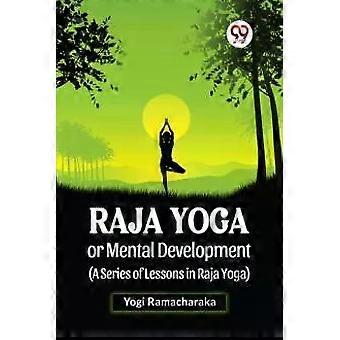 Raja Yoga ou Desenvolvimento Mental: Uma Série de Lições em Raja Yoga - Yogi Ramacharaka
