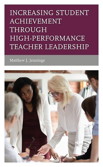 Increasing Student Achievement Through Highperformance Teacher Leadership by Matthew J. Jennings Paperback Book