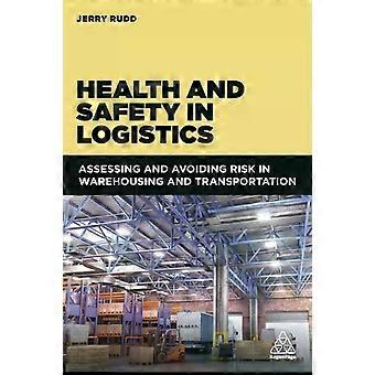 Health And Safety In Logistics Assessing And Avoiding Risk In Warehousing And Tr - Jerry Rudd