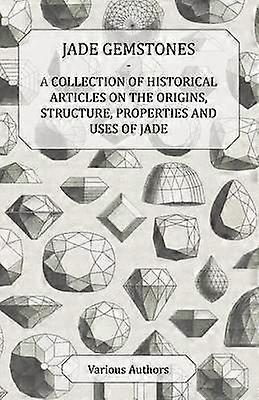 Jade Gemstones  A Collection of Historical Articles on the Origins Structure Properties and Uses of Jade