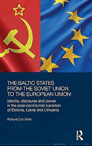 The Baltic States from the Soviet Union to the European Union: Identity Discourse and Power in the Post Communist Transition of Estonia Latvia and L