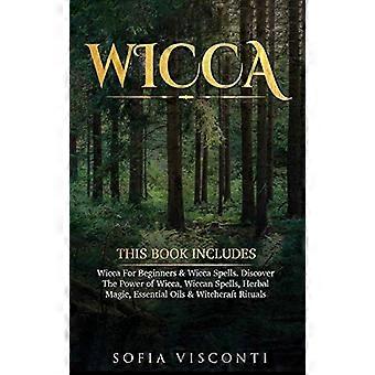 Wicca: Tämä kirja sisältää: Wiccaa aloittelijoille ja wicca-loitsuja. Tutustu wiccan voimaan, wiccalaisiin loitsuihin, yrttimagiaan, eteerisiin öljyihin ja noituuteen.