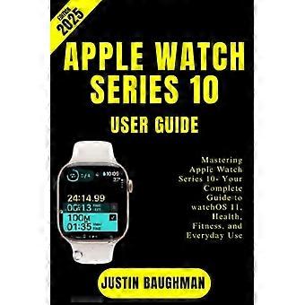 Apple Watch Series 10:n käyttöopas, vuoden 2025 painos: Apple Watch Series 10:n hallitseminen – Täydellinen oppaasi WatchOS 11:een, terveyteen, kuntoiluun ja jokapäiväiseen käyttöön