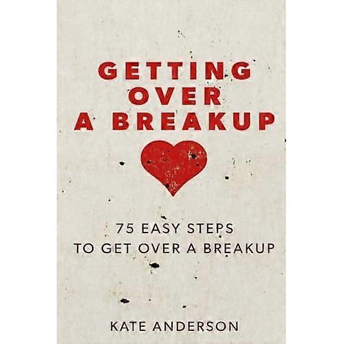 Getting Over A Breakup: 75 Easy Steps To Get Over A Breakup