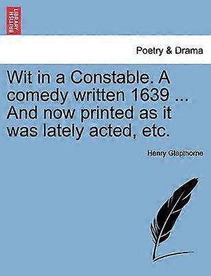 Wit in a Constable A comedy written 1639  And now printed as it was lately acted etc
