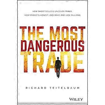 The Most Dangerous Trade How Short Sellers Uncover Fraud Keep Markets Honest and Make and Lose Billions