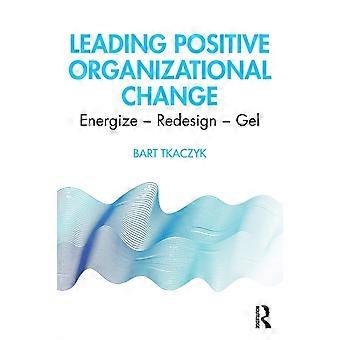 Leading Positive Organizational Change Energize - Redesign - Gel - Bart Tkaczyk