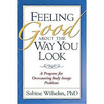 Feeling Good about the Way You Look A Program for Overcoming Body Image Problems