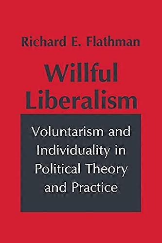 Willful Liberalism: Voluntarism and Individuality in Political Theory and Practice