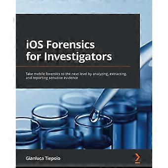 Análisis forense de iOS para investigadores: lleve el análisis forense móvil al siguiente nivel analizando, extrayendo y reportando evidencia confidencial