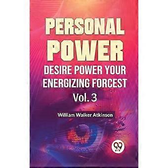 Poder Pessoal, Desejo, Potencialize Sua Força Energizante Vol. 3 - William Walker Atkinson