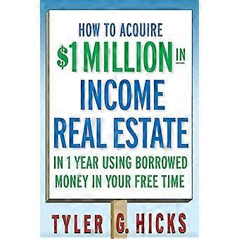 How to Acquire 1 million in Income Real Estate in One Year Using Borrowed Money in Your Free Time