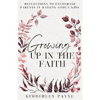 Growing Up in the Faith Reflections to Encourage Parents in Raising Godly Kids