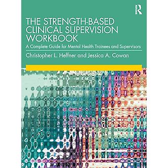 The Strength-based Clinical Supervision Workbook A Complete Guide For Mental Hea - Christopher L. Heffner
