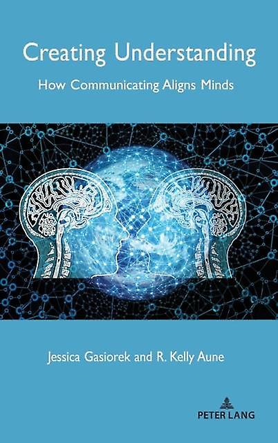 Creating Understanding How Communicating Aligns Minds - Peter Lang Group AG
