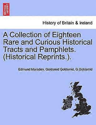 A Collection of Eighteen Rare and Curious Historical Tracts and Pamphlets Historical Reprints