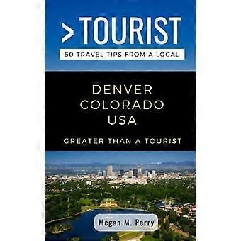Größer als ein Tourist - Denver Colorado USA: 50 Reisetipps von einem Einheimischen (Größer als ein Tourist - Colorado)