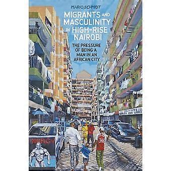 Migranten en mannelijkheid in de hoogbouw van Nairobi: de druk om man te zijn in een Afrikaanse stad (Making & Remaking the African City: Studies in Urban Af)
