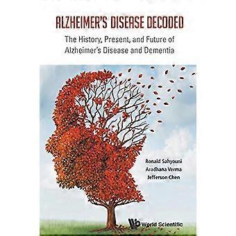 Alzheimer-Krankheit entschlüsselt: die Geschichte, Gegenwart und Zukunft der Alzheimer-Krankheit und Demenz