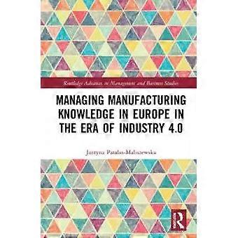 Managing Manufacturing Knowledge In Europe In The Era Of Industry 4.0 - Justyna Patalas-Maliszewska