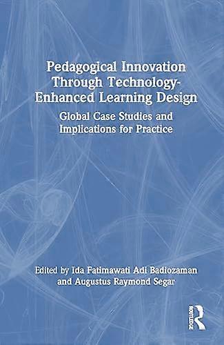 Pedagogical Innovation Through Technology Enhanced Learning Design Global Case Studies and Implications for Practice