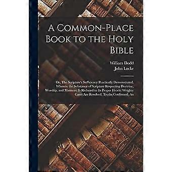 A common-place book to the holy bible an or, the scripture's sufficiency practically demonstrated. wherein the substance of scripture respecting doctr