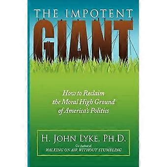 THE IMPOTENT GIANT How to Reclaim the Moral High Ground of America's Politics