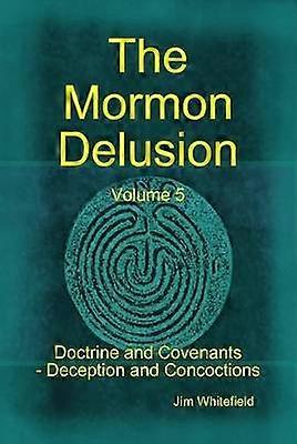 The Mormon Delusion. Volume 5. Doctrine and Covenants - Deception and Concoctions