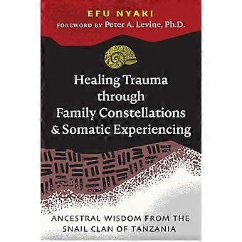 Healing Trauma through Family Constellations and Somatic Experiencing Ancestral Wisdom from the Snail Clan of Tanzania