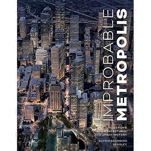 Improbable Metropolis: Houston's Architectural and Urban History