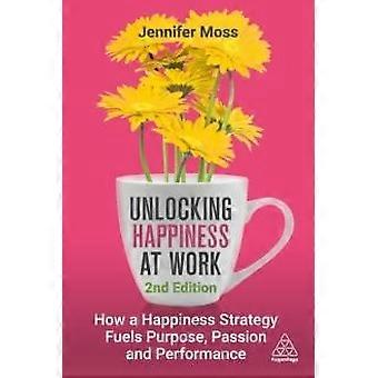 Unlocking Happiness At Work How A Happiness Strategy Fuels Purpose Passion An - Jennifer Moss