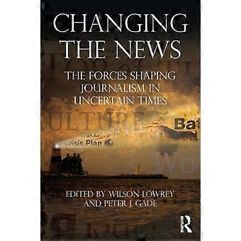 Changing The News The Forces Shaping Journalism In Uncertain Times - Taylor & Francis Ltd