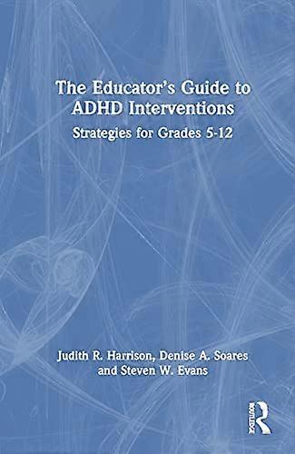 The Educators Guide to ADHD Interventions: Strategies for Grades 5 12