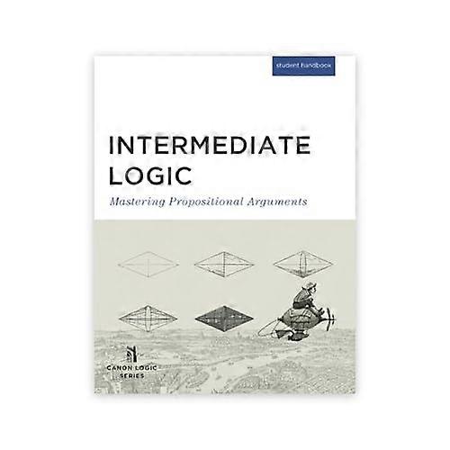 Intermediate Logic (Student Edition): Mastering Propositional Arguments (Canon Logic)