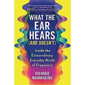 What the Ear Hears (and Doesn't): Inside the Extraordinary Everyday World of Frequency