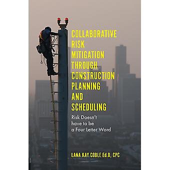 Collaborative Risk Mitigation Through Construction Planning And Scheduling - Dr Lana Kay Coble Ed.D. CPC
