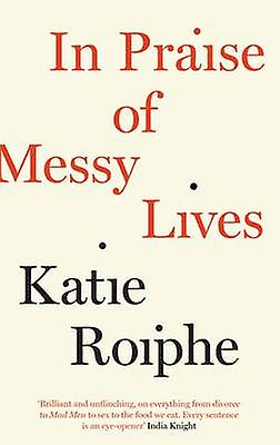 In Praise Of Messy Lives by Katie Roiphe Paperback Book