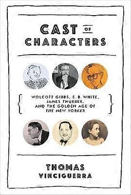 Casting of Characters - Wolcott Gibbs E. B. White James Thurber and the Golden Age of The New Yorker