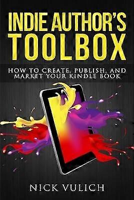 Indie Author's Toolbox: How to Create Publish and Market Your Kindle Book