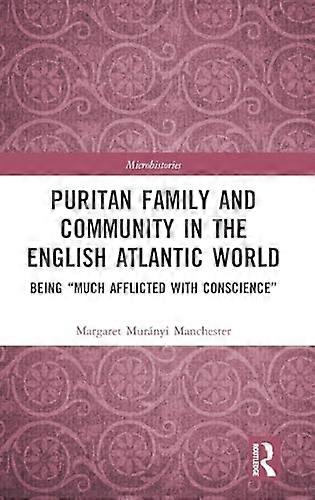 Puritan Family and Community in the English Atlantic World: Being Much Afflicted with Conscience