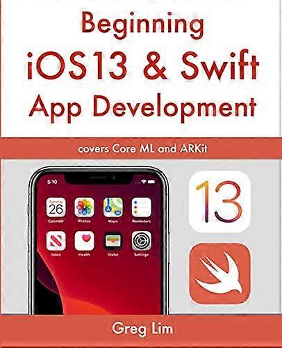 Beginning iOS 13 & Swift App Development: Develop iOS Apps with Xcode 11, Swift 5, Core ML, ARKit and more
