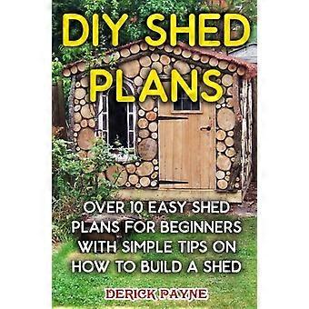 DIY Shed Plans: Över 10 Easy Shed Plans för nybörjare med enkla tips om hur man bygger en skjul