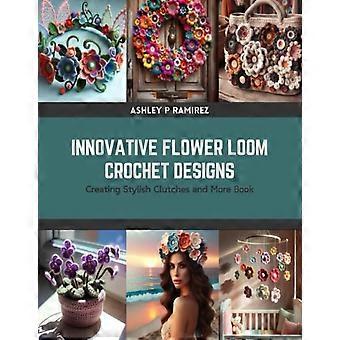 Innovative Flower Loom Häkeldesigns: Stilvolle Clutches und mehr (Buch)