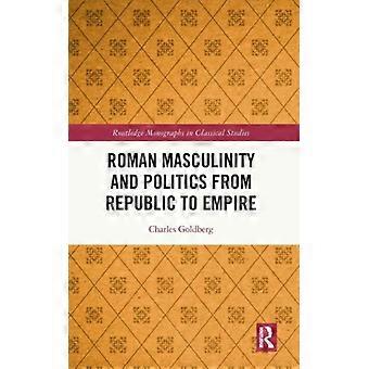 Roman Masculinity And Politics From Republic To Empire - Charles Goldberg - Hardcover - English Book - History