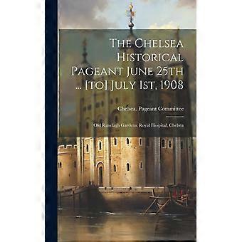 The Chelsea Historical Pageant June 25th. To July 1st 1908 Old Ranelagh Gar - Chelsea. Pageant Committee - Hardcover - English Book - History