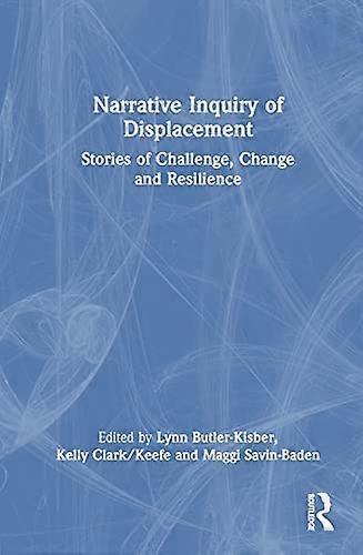 Narrative Inquiry of Displacement: Stories of Challenge Change and Resilience