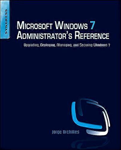 Microsoft Windows 7 Administrator's Reference: Upgrading, Deploying, Managing, and Securing Windows 7