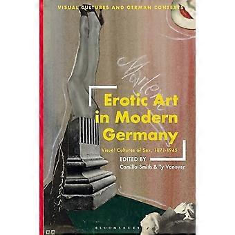Erotic Art in Modern Germany Visual Cultures of Sex 1871 1945