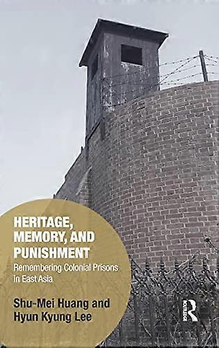 Heritage Memory and Punishment: Remembering Colonial Prisons in East Asia