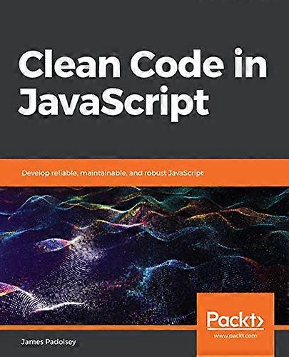Clean Code in JavaScript:  - Develop reliable,  - maintainable, and robust  - JavaScript